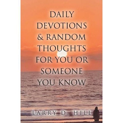 Daily Devotions and Random Thoughts for You or Someone You Know - by  Larry D Hill (Paperback)