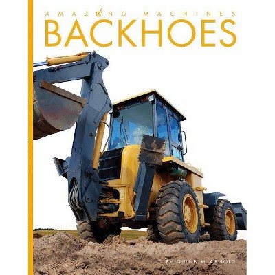 Backhoes - (Amazing Machines) by  Quinn M Arnold (Paperback)