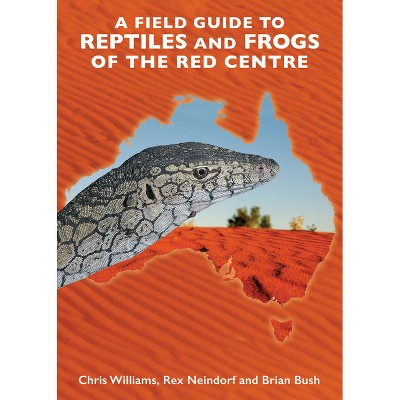 A Field Guide to Reptiles and Frogs of the Red Centre. - by  Brian Bush & Rex Neindorf & Chris Williams (Paperback)