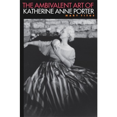 The Ambibalent Art of Katherine Anne Porter - by  Mary Titus (Paperback)