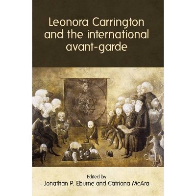 Leonora Carrington and the International Avant-Garde - by  Jonathan P Eburne & Catriona McAra (Hardcover)