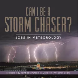 Can I Be a Storm Chaser? Jobs in Meteorology Meteorology Textbooks Grade 5 Children's Weather Books - by  Baby Professor (Paperback)