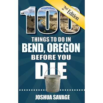 100 Things to Do in Bend, or Before You Die, 2nd Edition - by  Joshua Savage (Paperback)