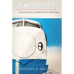 Dream Super-Express - (Studies of the Weatherhead East Asian Institute, Columbia Un) by  Jessamyn Abel (Paperback) - 1 of 1