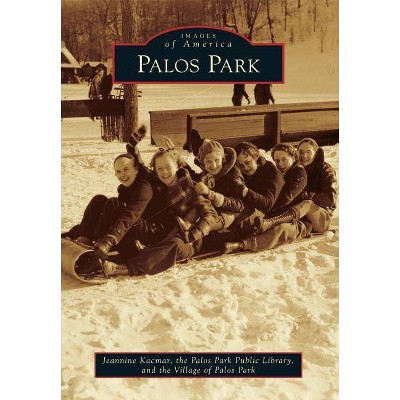 Palos Park - (Images of America (Arcadia Publishing)) by  Jeannine Kacmar & The Palos Park Public Library & The Village of Palos Park (Paperback)