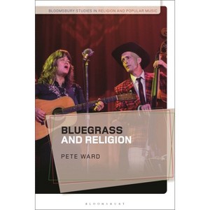 Bluegrass and Religion - (Bloomsbury Studies in Religion and Popular Music) by  Pete Ward (Hardcover) - 1 of 1