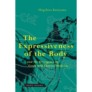 The Expressiveness of the Body and the Divergence of Greek and Chinese Medicine - by  Shigehisa Kuriyama (Paperback) - 1 of 1