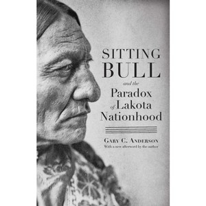 Sitting Bull and the Paradox of Lakota Nationhood - by  Gary C Anderson (Paperback) - 1 of 1