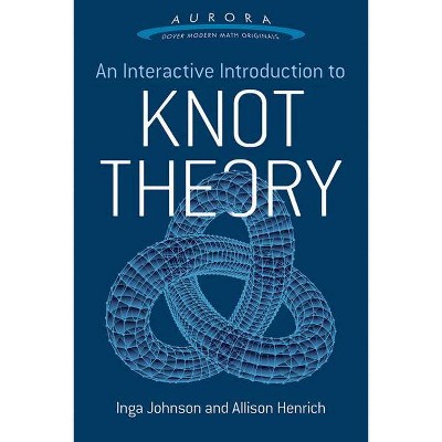 An Interactive Introduction to Knot Theory - (Aurora: Dover Modern Math Originals) by  Inga Johnson & Allison K Henrich (Paperback)