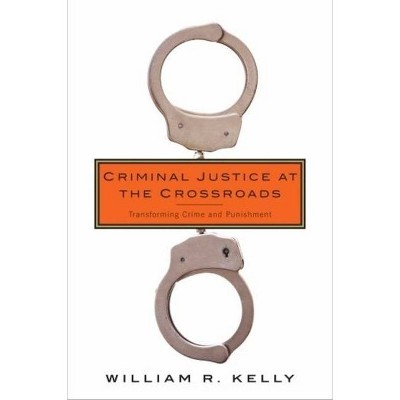 Criminal Justice at the Crossroads - by  William Kelly (Paperback)