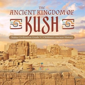The Ancient Kingdom of Kush Nubia Civilization Grade 5 Children's Ancient History - by  Baby Professor (Paperback) - 1 of 1