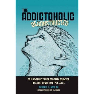 The Addictoholic Deconstructed - by  Nicole Theresa Labor (Paperback)