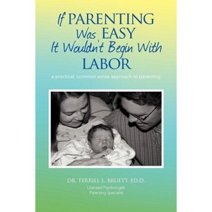 If Parenting Was Easy It Wouldn't Begin with Labor - by  Terrill L Bruett (Paperback) - 1 of 1