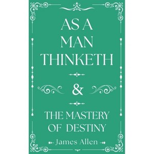 As a Man Thinketh and the Mastery of Destiny - by  James Allen (Hardcover) - 1 of 1