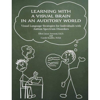 Learning with a Visual Brain in an Auditory World - by  Ellyn Lucas Arwood & Carole M Ed Kaulitz (Paperback)