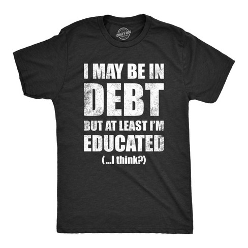 Mens I May Be In Debt But At Least Im Educated T Shirt Funny College Loans Joke Tee For Guys - Crazy Dog Men's T Shirt - image 1 of 4