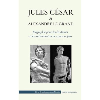 Jules César et Alexandre le Grand - Biographie pour les étudiants et les universitaires de 13 ans et plus - by  Empowered Press (Paperback)