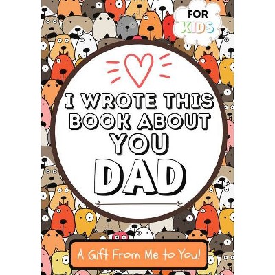 I Wrote This Book About You Dad - by  The Life Graduate Publishing Group (Paperback)