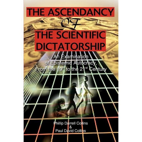 The Ascendancy of the Scientific Dictatorship by Phillip Darrell Collins