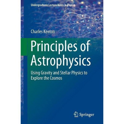 Principles of Astrophysics - (Undergraduate Lecture Notes in Physics) by  Charles Keeton (Paperback)