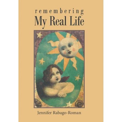 Remembering My Real Life - by  Jennifer Rabago-Roman (Hardcover)