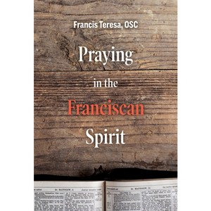 Praying in the Franciscan Spirit - (Praying with the Saints) by  Sister Frances Teresa (Paperback) - 1 of 1