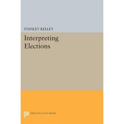 Interpreting Elections - (Princeton Legacy Library) by  Stanley Kelley (Paperback)