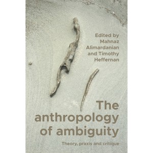 The Anthropology of Ambiguity - by  Mahnaz Alimardanian & Timothy Heffernan (Paperback) - 1 of 1