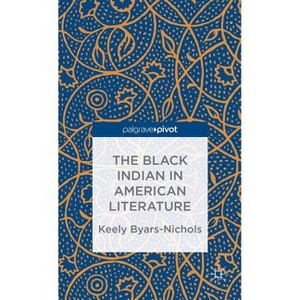 The Black Indian in American Literature - (Palgrave Pivot) by  K Byars-Nichols (Hardcover) - 1 of 1