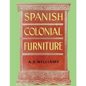 Spanish Colonial Furniture - by Arthur Durward Williams - 1 of 1