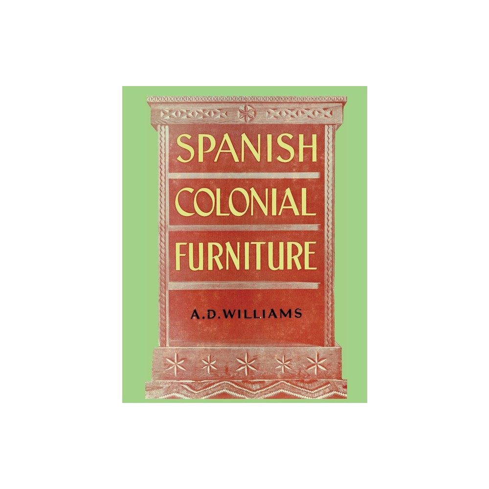 Spanish Colonial Furniture - by Arthur Durward Williams (Paperback)