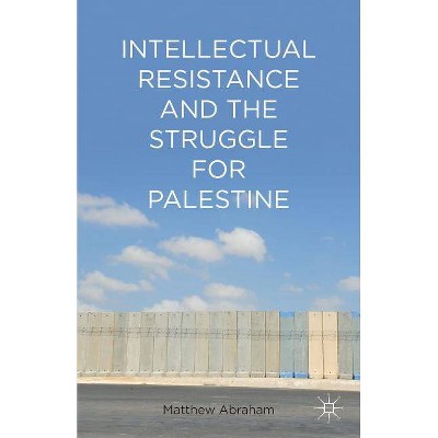 Intellectual Resistance and the Struggle for Palestine - by  M Abraham (Hardcover)