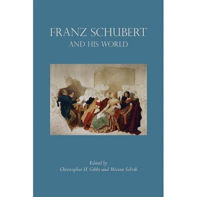 Franz Schubert and His World - (Bard Music Festival) by  Christopher H Gibbs & Morten Solvik (Paperback)