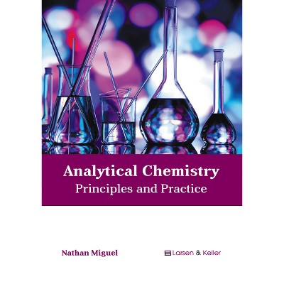 Analytical Chemistry: Principles and Practice - by  Nathan Miguel (Hardcover)