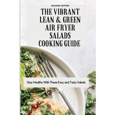 The Vibrant Lean and Green Air Fryer Salads Cooking Guide - by  Roxana Sutton (Paperback)