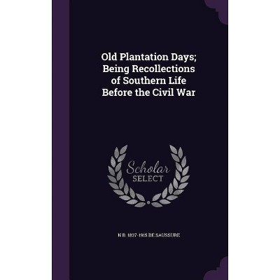 Old Plantation Days; Being Recollections of Southern Life Before the Civil War - by  N B 1837-1915 De Saussure (Hardcover)