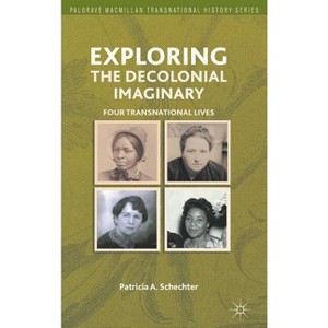 Exploring the Decolonial Imaginary - (Palgrave MacMillan Transnational History) by  P Schechter (Hardcover) - 1 of 1