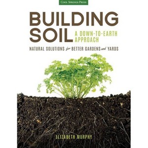 Building Soil: A Down-To-Earth Approach - by  Elizabeth Murphy (Paperback) - 1 of 1