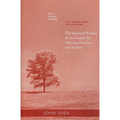 The Spiritual Wisdom of the Gospels for Christian Preachers and Teachers: Feasts, Funerals, and Weddings - by  John Shea (Paperback)