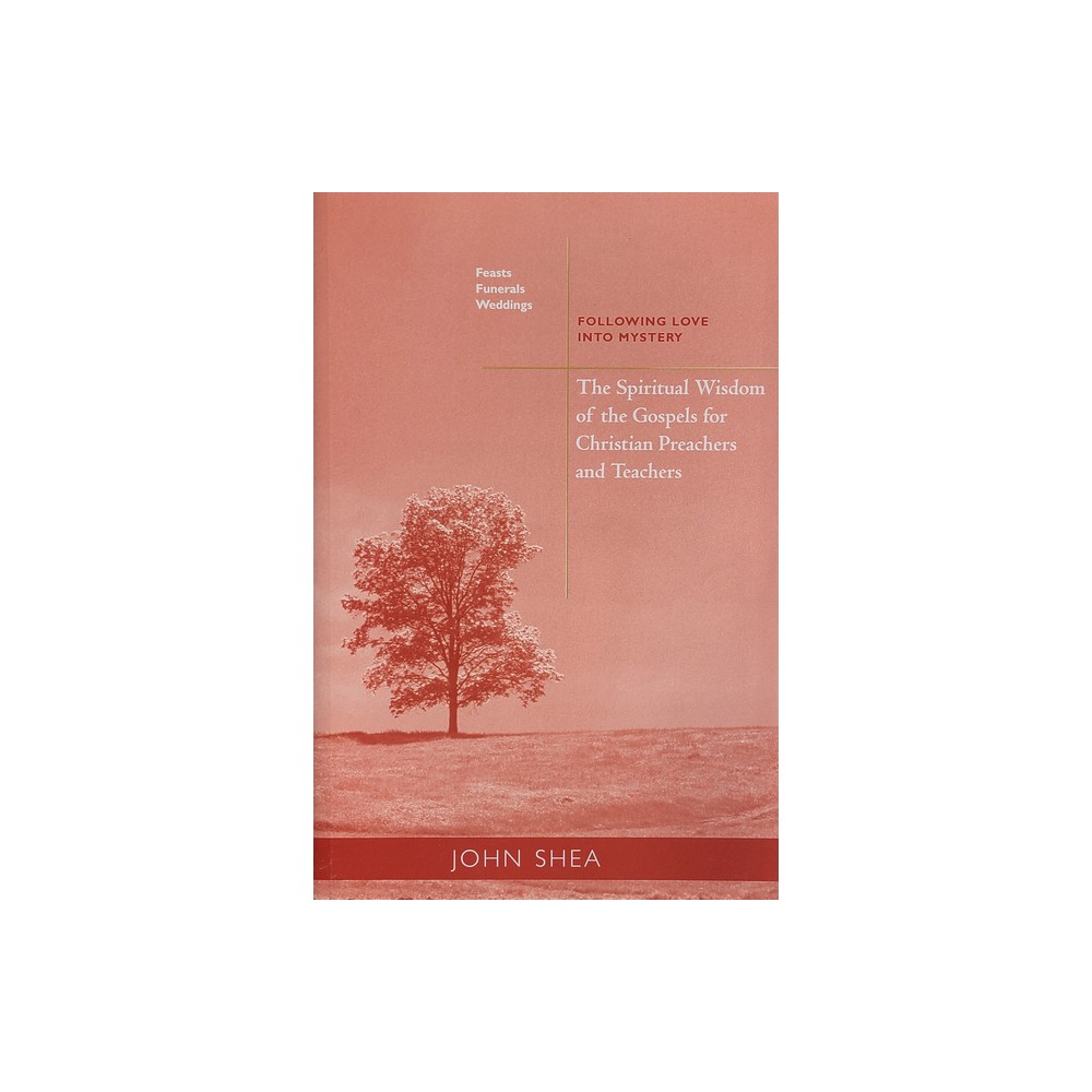 The Spiritual Wisdom of the Gospels for Christian Preachers and Teachers: Feasts, Funerals, and Weddings - by John Shea (Paperback)