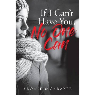 If I Can't Have You, No One Can - by  Ebonie McBrayer (Paperback)