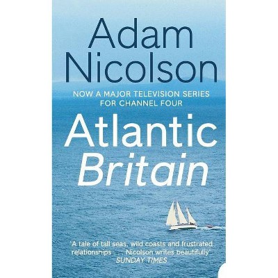 Atlantic Britain: The Story of the Sea a Man and a Ship - by  Adam Nicolson (Paperback)