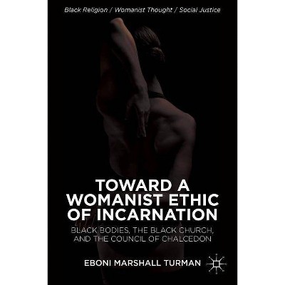 Toward a Womanist Ethic of Incarnation - (Black Religion/Womanist Thought/Social Justice) by  Eboni Marshall Turman (Hardcover)