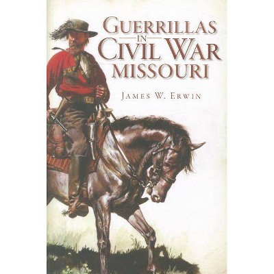 Guerrillas in Civil War Missouri - by James W Erwin (Paperback)