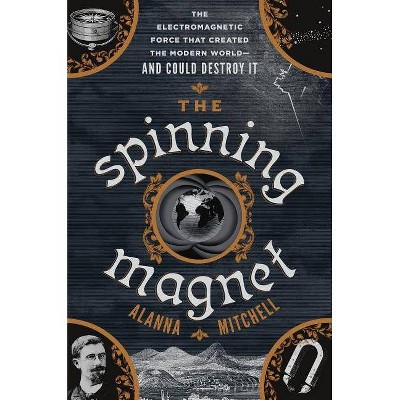  The Spinning Magnet - by  Alanna Mitchell (Hardcover) 