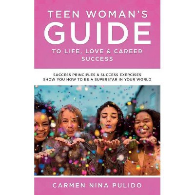 Teen Woman's Guide to Life, Love & Career Success - by  Carmen Nina Pulido (Paperback)