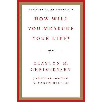 How Will You Measure Your Life? - by  Clayton M Christensen & James Allworth & Karen Dillon (Hardcover)