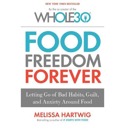 Food Freedom Forever: Letting Go of Bad Habits, Guilt, and Anxiety Around Food by the Co-Creator of the Whole30 (Hardcover) by Melissa Hartwig