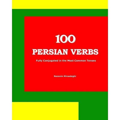 100 Persian Verbs (Fully Conjugated in the Most Common Tenses) (Farsi-English Bi-lingual Edition) - by  Nazanin Mirsadeghi (Paperback)