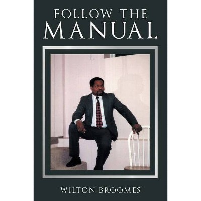 Follow the Manual - by  Wilton Broomes (Paperback)